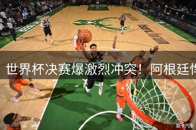 世界杯决赛爆激烈冲突！阿根廷悍将恶意锁喉抱摔遭红牌驱逐