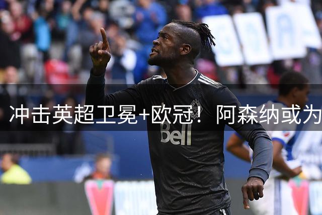 冲击英超卫冕+欧冠！阿森纳或为维尼修斯打破薪资结构