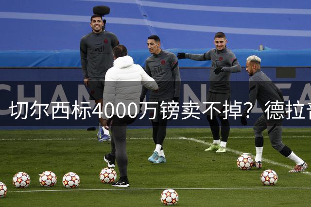 切尔西标4000万镑卖不掉？德拉普宁留英超不去欧冠队