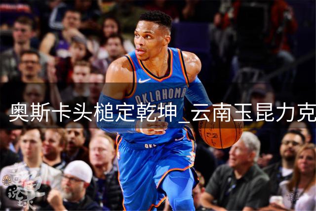 奥斯卡头槌定乾坤 云南玉昆力克蓉城攀升积分榜前三