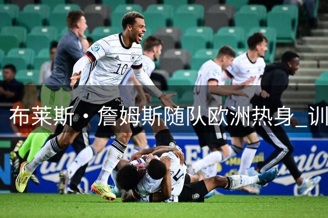 布莱斯·詹姆斯随队欧洲热身 训练中展现暴扣与远投
