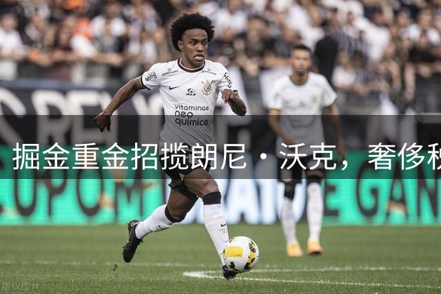 掘金重金招揽朗尼·沃克，奢侈税账单或破亿美元大关