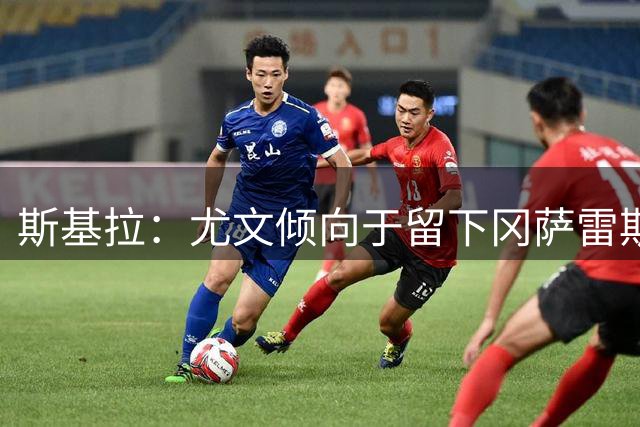 斯基拉：尤文倾向于留下冈萨雷斯，可能批准热格罗瓦离队