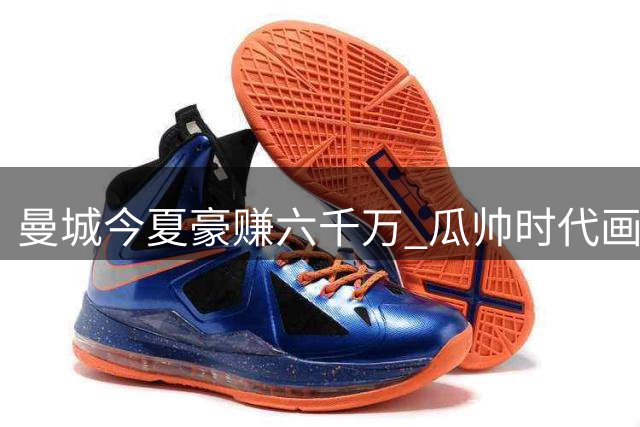 曼城今夏豪赚六千万 瓜帅时代画上句点