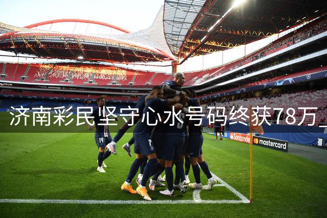济南彩民坚守心水号码终获78万 每期投注不超20元