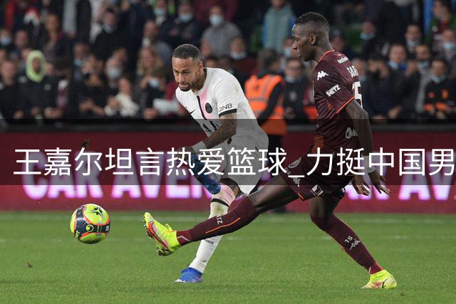 王嘉尔坦言热爱篮球 力挺中国男篮未来发展