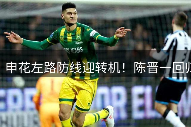 申花左路防线迎转机！陈晋一回归老位置或成赛季关键变招