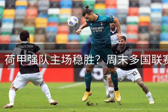 荷甲强队主场稳胜？周末多国联赛竞猜难度大解析
