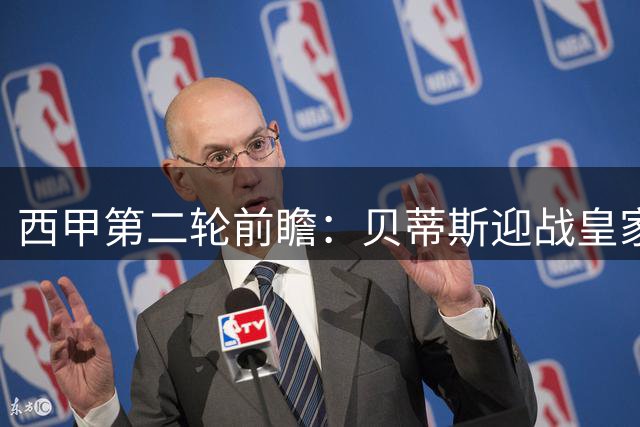 西甲第二轮前瞻：贝蒂斯迎战皇家社会历史战绩占优
