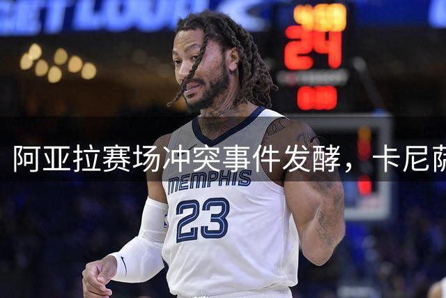 阿亚拉赛场冲突事件发酵，卡尼萨雷斯呼吁给予谅解