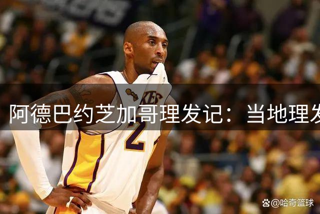 阿德巴约芝加哥理发记：当地理发师放话展示风城魅力