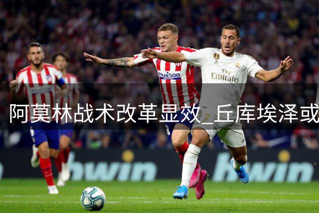 阿莫林战术改革显效 丘库埃泽或迎米兰生涯蜕变契机