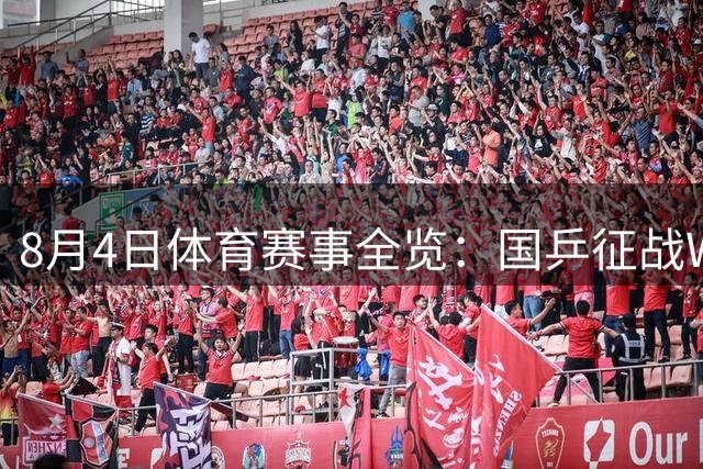 8月4日体育赛事全览：国乒征战WTT 中国金花多线出击