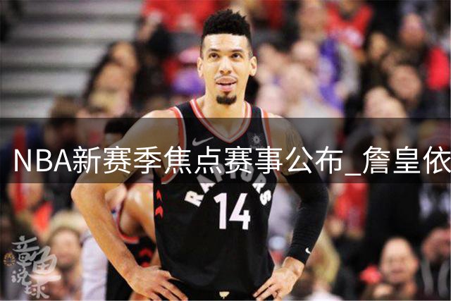 NBA新赛季焦点赛事公布 詹皇依旧领衔流量